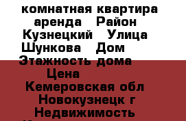 2-комнатная квартира аренда › Район ­ Кузнецкий › Улица ­ Шункова › Дом ­ 13 › Этажность дома ­ 5 › Цена ­ 11 000 - Кемеровская обл., Новокузнецк г. Недвижимость » Квартиры аренда   